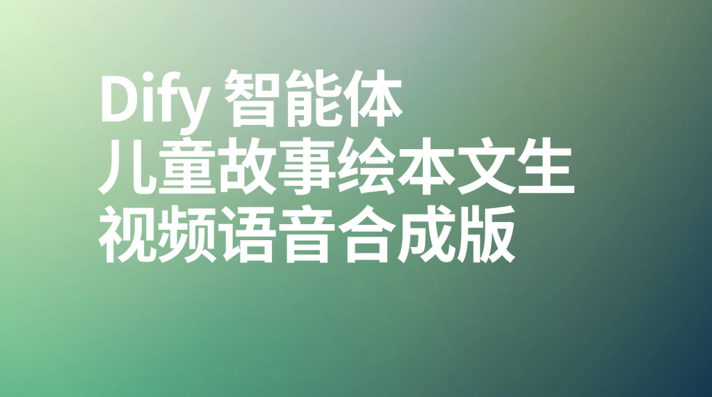图片[1]-Dify智能体儿童故事绘本文生视频语音合成版-AI应用集