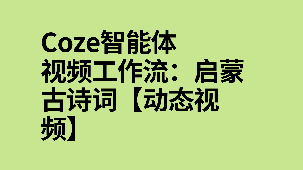 扣子Coze视频工作流：启蒙古诗词【动态视频】-AI应用集