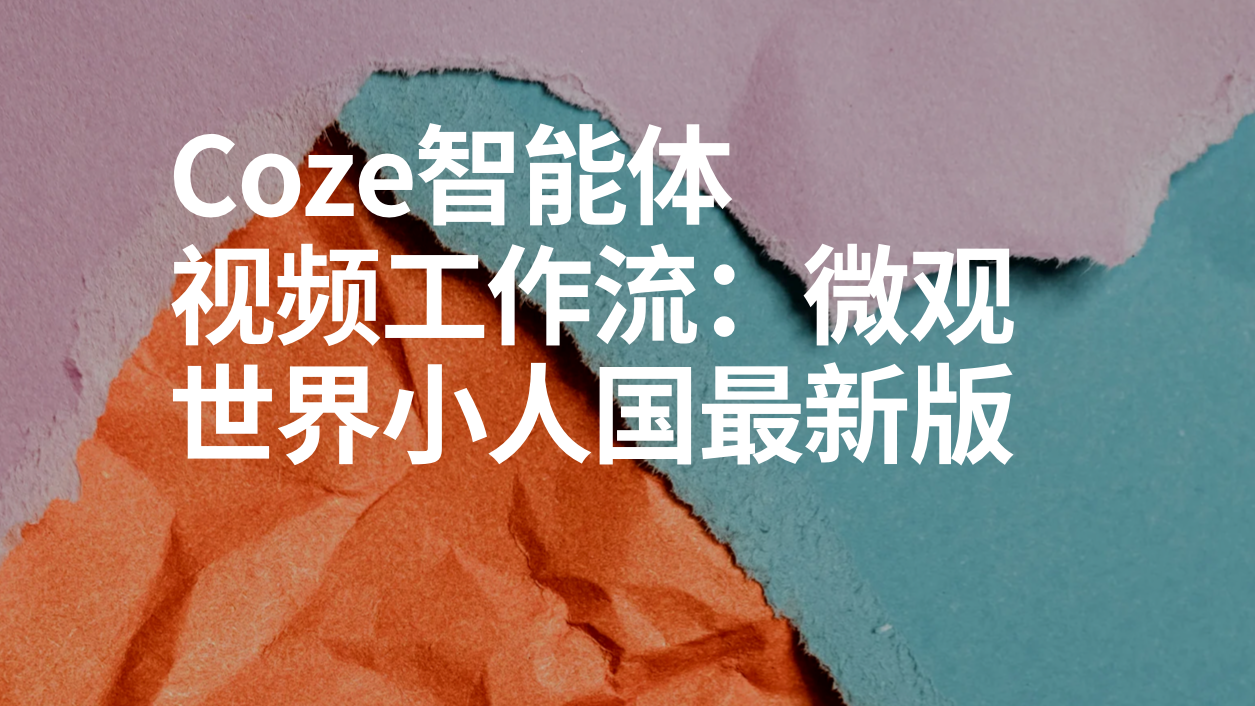 扣子Coze视频工作流：微观世界小人国最新版-AI应用集